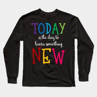 'Today Is The Day To Learn Something New' Education Shirt Long Sleeve T-Shirt